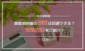 車の買取契約後の減額に応じなくてもいい？トラブル防止の予防策もご紹介します！
